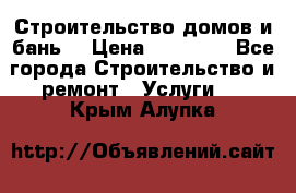 Строительство домов и бань  › Цена ­ 10 000 - Все города Строительство и ремонт » Услуги   . Крым,Алупка